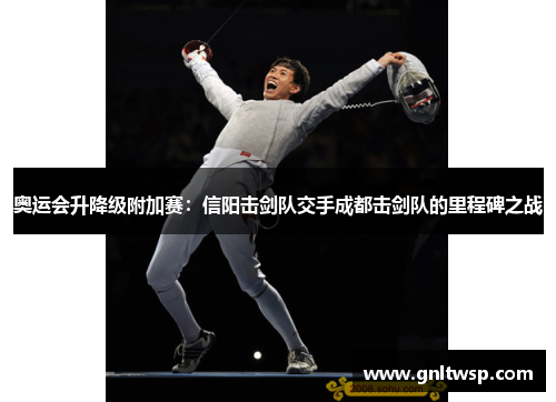 奥运会升降级附加赛：信阳击剑队交手成都击剑队的里程碑之战