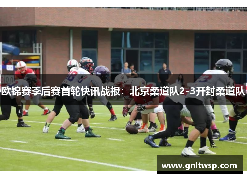 欧锦赛季后赛首轮快讯战报：北京柔道队2-3开封柔道队