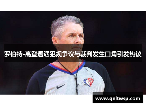 罗伯特-高登遭遇犯规争议与裁判发生口角引发热议