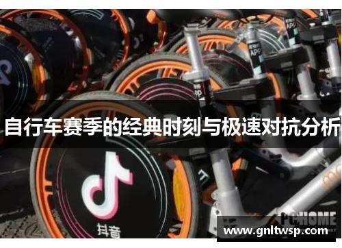 自行车赛季的经典时刻与极速对抗分析