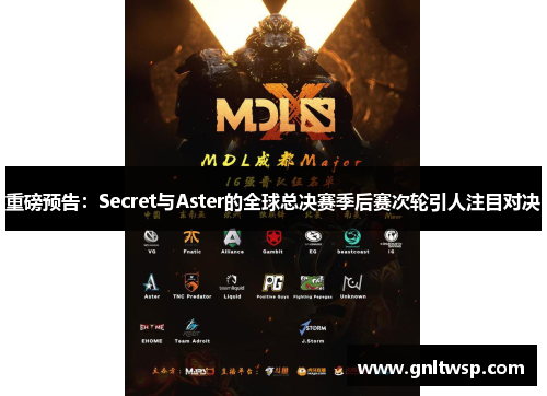重磅预告：Secret与Aster的全球总决赛季后赛次轮引人注目对决