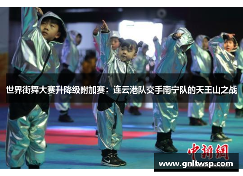 世界街舞大赛升降级附加赛：连云港队交手南宁队的天王山之战